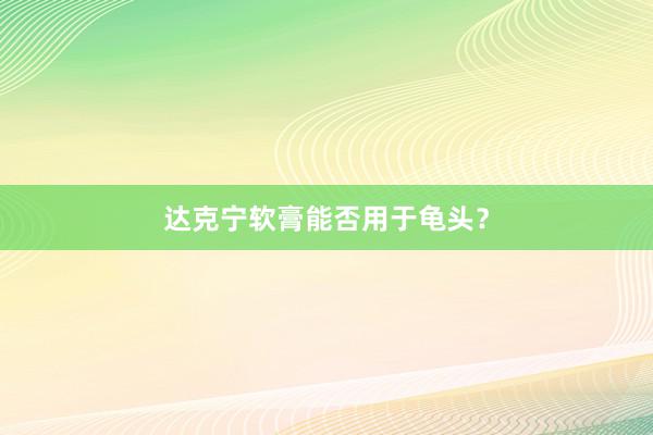 达克宁软膏能否用于龟头？